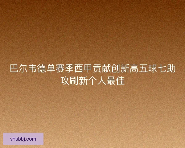 巴尔韦德单赛季西甲贡献创新高五球七助攻刷新个人最佳 巴尔韦德单赛季西甲贡献创新高五球七助攻刷新个人最佳