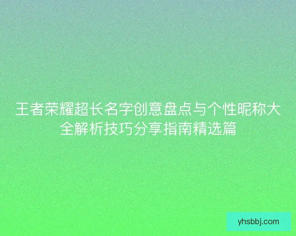 王者荣耀超长名字创意盘点与个性昵称大全解析技巧分享指南精选篇