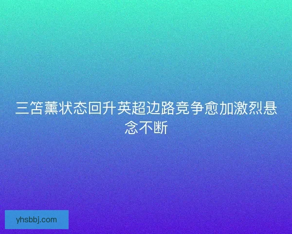 三笘薰状态回升英超边路竞争愈加激烈悬念不断